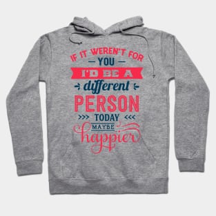 If I werent for you id be a different person today may be happier Hoodie